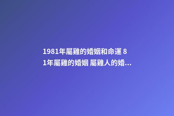 1981年屬雞的婚姻和命運 81年屬雞的婚姻 屬雞人的婚姻與命運-第1張-觀點-玄機派
